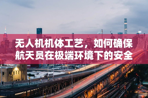 无人机机体工艺，如何确保航天员在极端环境下的安全？
