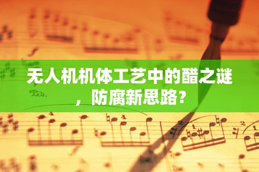 无人机机体工艺中的醋之谜，防腐新思路？