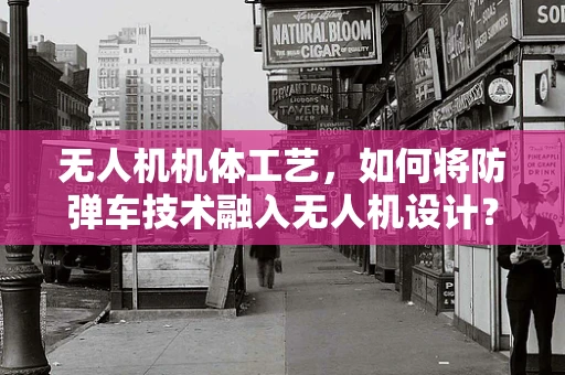 无人机机体工艺，如何将防弹车技术融入无人机设计？