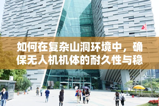 如何在复杂山洞环境中，确保无人机机体的耐久性与稳定性？