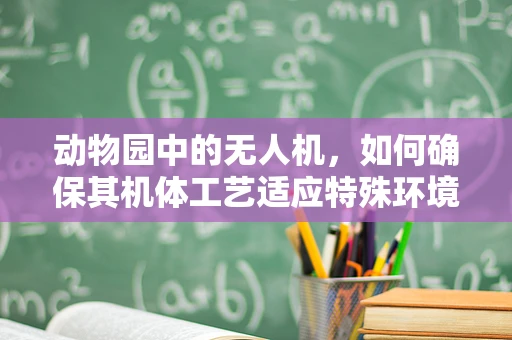 动物园中的无人机，如何确保其机体工艺适应特殊环境？