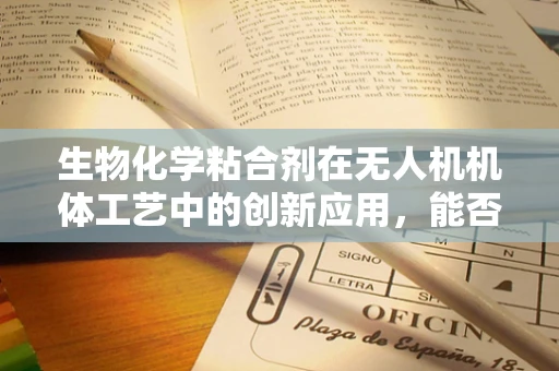 生物化学粘合剂在无人机机体工艺中的创新应用，能否提升结构强度与耐久性？