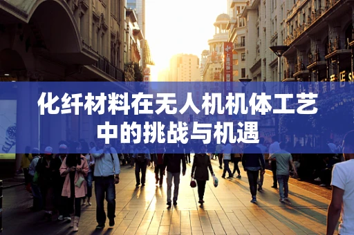 化纤材料在无人机机体工艺中的挑战与机遇