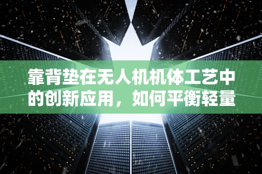 靠背垫在无人机机体工艺中的创新应用，如何平衡轻量与支撑？