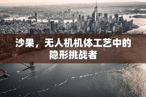 沙果，无人机机体工艺中的隐形挑战者
