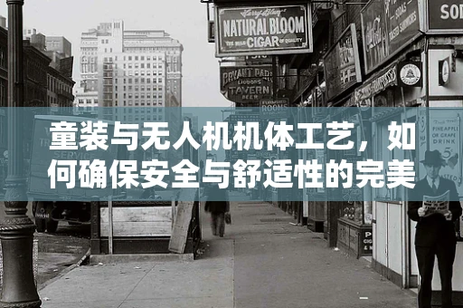 童装与无人机机体工艺，如何确保安全与舒适性的完美结合？