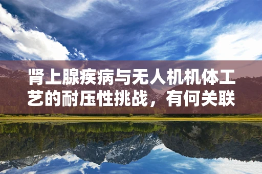 肾上腺疾病与无人机机体工艺的耐压性挑战，有何关联？