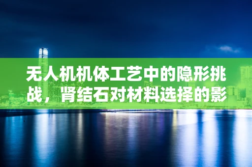 无人机机体工艺中的隐形挑战，肾结石对材料选择的影响？