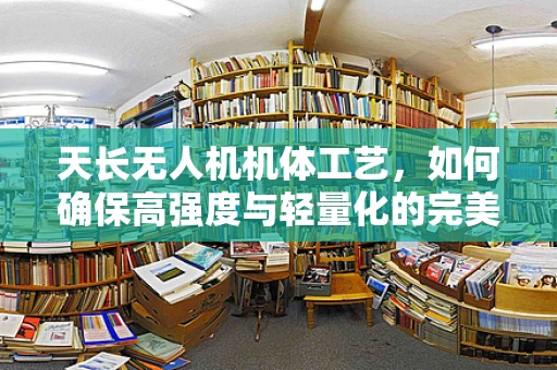 天长无人机机体工艺，如何确保高强度与轻量化的完美平衡？