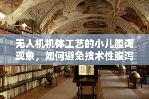 无人机机体工艺的小儿腹泻现象，如何避免技术性腹泻？