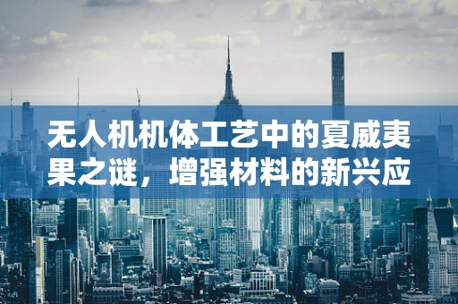 无人机机体工艺中的夏威夷果之谜，增强材料的新兴应用？
