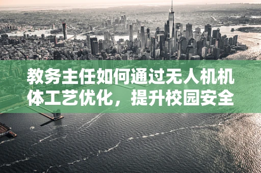 教务主任如何通过无人机机体工艺优化，提升校园安全监控的效率？