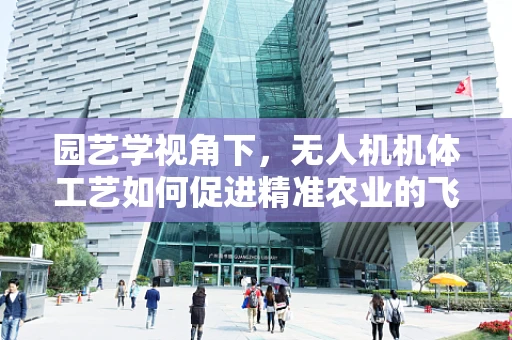 园艺学视角下，无人机机体工艺如何促进精准农业的飞跃？
