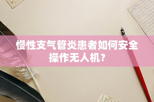 慢性支气管炎患者如何安全操作无人机？