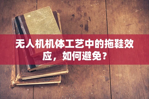 无人机机体工艺中的拖鞋效应，如何避免？