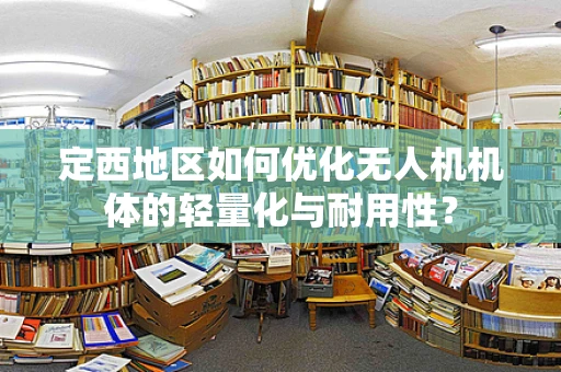 定西地区如何优化无人机机体的轻量化与耐用性？