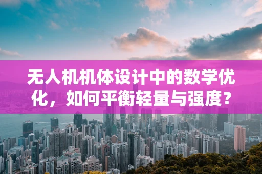 无人机机体设计中的数学优化，如何平衡轻量与强度？