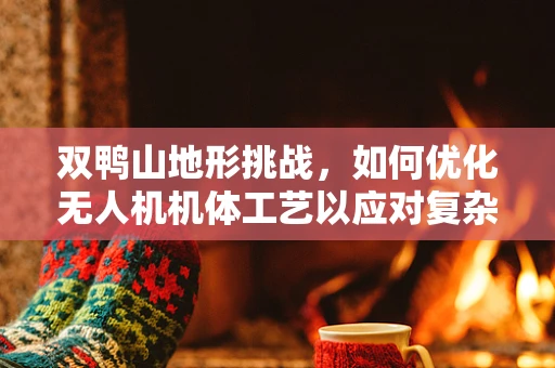 双鸭山地形挑战，如何优化无人机机体工艺以应对复杂环境？