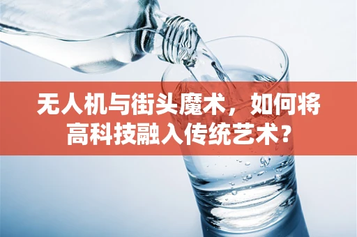 无人机与街头魔术，如何将高科技融入传统艺术？