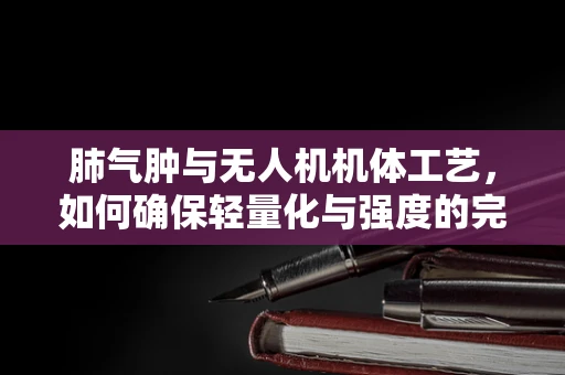 肺气肿与无人机机体工艺，如何确保轻量化与强度的完美平衡？