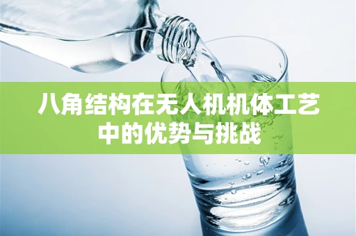 八角结构在无人机机体工艺中的优势与挑战