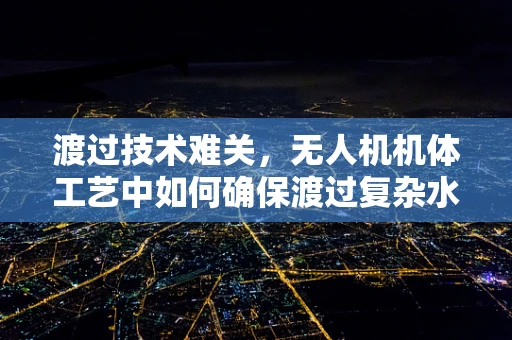 渡过技术难关，无人机机体工艺中如何确保渡过复杂水域的稳定性？