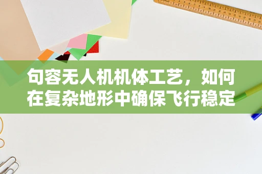 句容无人机机体工艺，如何在复杂地形中确保飞行稳定性？