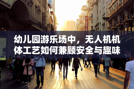 幼儿园游乐场中，无人机机体工艺如何兼顾安全与趣味？