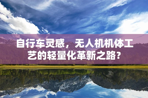 自行车灵感，无人机机体工艺的轻量化革新之路？