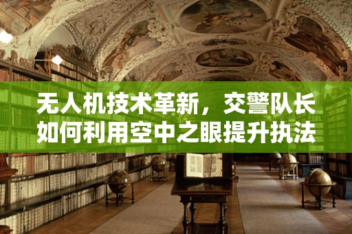 无人机技术革新，交警队长如何利用空中之眼提升执法效率？