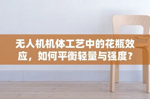 无人机机体工艺中的花瓶效应，如何平衡轻量与强度？
