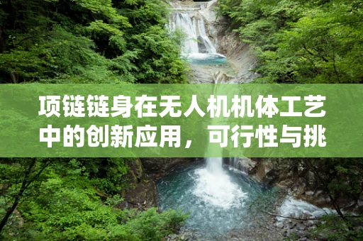 项链链身在无人机机体工艺中的创新应用，可行性与挑战何在？