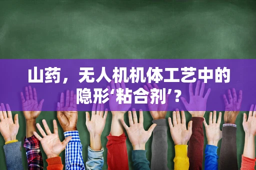 山药，无人机机体工艺中的隐形‘粘合剂’？