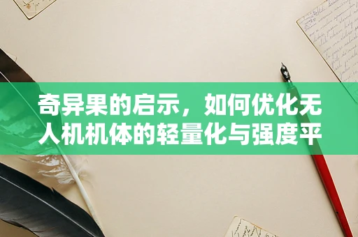 奇异果的启示，如何优化无人机机体的轻量化与强度平衡？