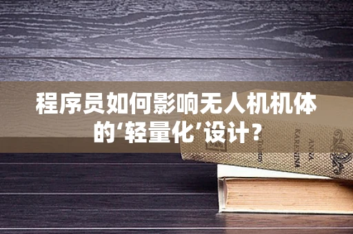 程序员如何影响无人机机体的‘轻量化’设计？