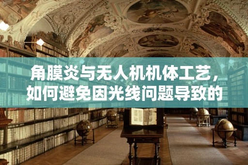 角膜炎与无人机机体工艺，如何避免因光线问题导致的视觉障碍？