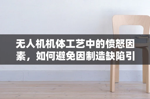 无人机机体工艺中的愤怒因素，如何避免因制造缺陷引发的情绪危机？