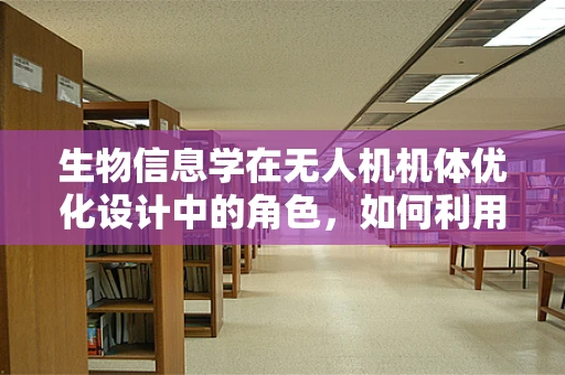 生物信息学在无人机机体优化设计中的角色，如何利用基因编码的启示？