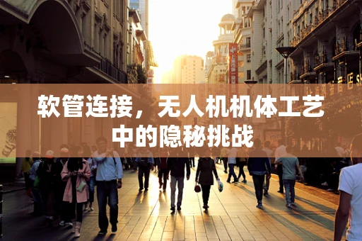 软管连接，无人机机体工艺中的隐秘挑战