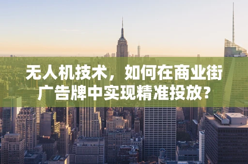 无人机技术，如何在商业街广告牌中实现精准投放？