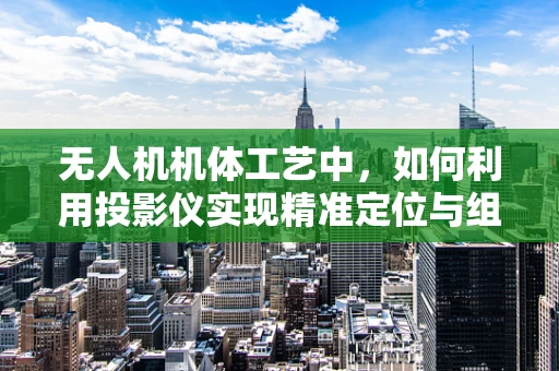 无人机机体工艺中，如何利用投影仪实现精准定位与组装？