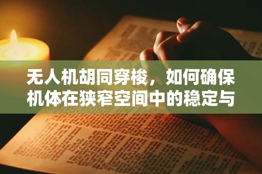 无人机胡同穿梭，如何确保机体在狭窄空间中的稳定与安全？