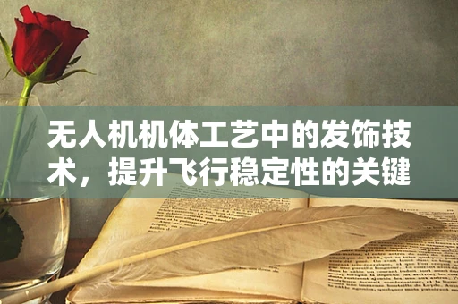 无人机机体工艺中的发饰技术，提升飞行稳定性的关键？