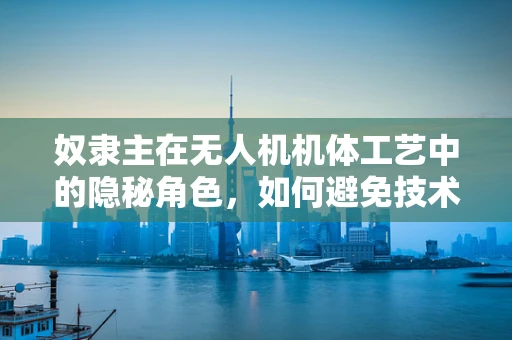 奴隶主在无人机机体工艺中的隐秘角色，如何避免技术伦理的暗角？