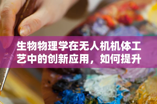 生物物理学在无人机机体工艺中的创新应用，如何提升结构强度与耐久性？