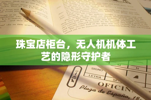 珠宝店柜台，无人机机体工艺的隐形守护者
