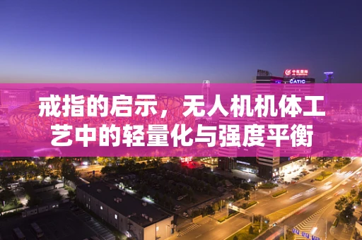 戒指的启示，无人机机体工艺中的轻量化与强度平衡