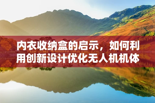 内衣收纳盒的启示，如何利用创新设计优化无人机机体工艺？