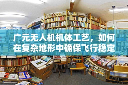 广元无人机机体工艺，如何在复杂地形中确保飞行稳定？