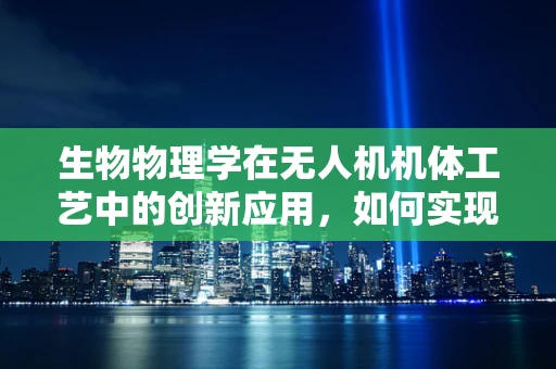 生物物理学在无人机机体工艺中的创新应用，如何实现更强的‘生命’适应性？